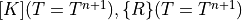 [K](T=T^{n+1}), \{R\}(T=T^{n+1})