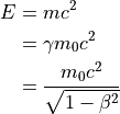 E &= m c^2 \\
  &= \gamma m_0c^2 \\
  &= \frac{m_0c^2}{\sqrt{1 - \beta^2}} \\