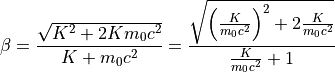 \beta = \frac{\sqrt{K^2 + 2Km_0c^2}}{K + m_0c^2}
      = \frac{\sqrt{\left( \frac{K}{m_0c^2} \right)^2 + 2 \frac{K}{m_0c^2}}}{\frac{K}{m_0c^2} + 1}