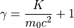 \gamma = \frac{K}{m_0c^2} + 1