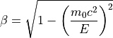 \beta = \sqrt{1 - \left( \frac{m_0c^2}{E} \right)^2 }