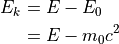 E_k &= E - E_0 \\
    &= E - m_0 c^2